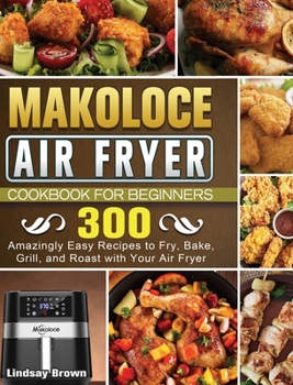 Hardcover Makoloce Air Fryer Cookbook for Beginners: 300 Amazingly Easy Recipes to Fry, Bake, Grill, and Roast with Your Air Fryer Book