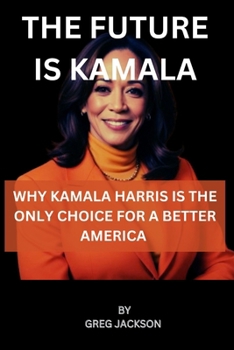 Paperback The Future Is Kamala: Why Kamala Harris Is the Only Choice for a Better America Book