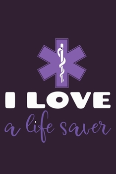 I Love A Life Saver: Blank Lined Notebook Journal:  Emergency Responder Technician Registered Medical Practitioner EMT EMS Student School Gift 6x9 | 110 Pages | Plain White Paper | Soft Cover Book