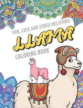 Fun Cute And Stress Relieving Llama Coloring Book: Find Relaxation And Mindfulness By Coloring the Stress Away With Beautiful Black and White Llama Cartoon Characters and Mandala Color Pages For All A