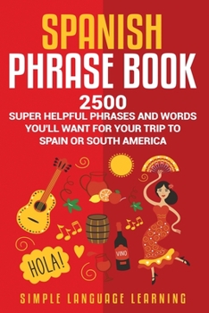 Paperback Spanish Phrase Book: 2500 Super Helpful Phrases and Words You'll Want for Your Trip to Spain or South America Book