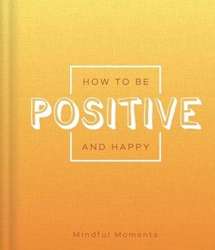 Hardcover How to Be Positive and Happy: A Guide for Mindful Moments Book