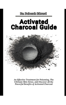 Paperback Activated Charcoal Guide: An Effective Treatment for Poisoning, The Ultimate Skin Detox, and Discover all the Powerful Benefits of Activated Cha Book