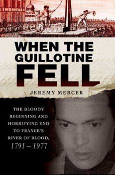 Hardcover When the Guillotine Fell: The Bloody Beginning and Horrifying End to France's River of Blood, 1791-1977 Book