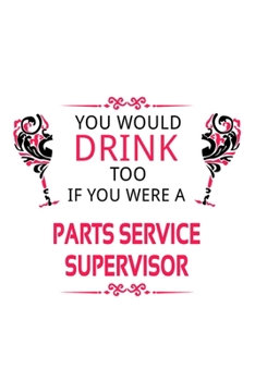 You Would Drink Too If You Were A Parts Service Supervisor: Creative Parts Service Supervisor Notebook, Journal Gift, Diary, Doodle Gift or Notebook | 6 x 9 Compact Size- 109 Blank Lined Pages