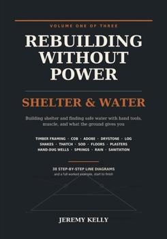 Rebuilding Without Power: Volume One: Shelter & Water | Building Homes, Wells and Safe Drinking Water With Hand Tools and No Electricity - Timber ... Drystone, Log, Thatch, Wells and Sanitation