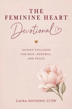 The Feminine Heart Devotional: 56 Devotions for Healing, Rest, Renewal, and Peace (The Feminine Heart Series)