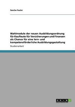 Paperback Wahlmodule der neuen Ausbildungsordnung für Kaufleute für Versicherungen und Finanzen als Chance für eine lern- und kompetenzförderliche Ausbildungsge [German] Book