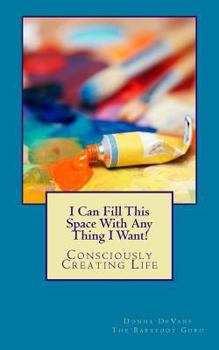 Paperback I Can Fill This Space With Any Thing I Want!: Consciously Creating Life Book