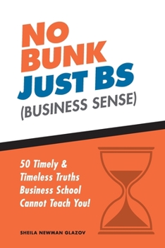 Paperback No Bunk, Just BS (Business Sense): 50 Timely and Timeless Truths Business School Cannot Teach You! Book