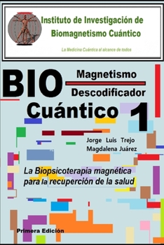 Biomagnetismo Cu?ntico Descodificador 1 : La Biopsicoterapia Magn?tica para la Recuperaci?n de la Salud