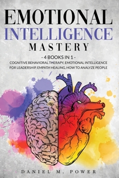 Paperback Emotional Intelligence Mastery: 4 books in 1: Cognitive Behavioral Therapy, Emotional Intelligence for Leadership, Empath Healing, How to Analyze Peop Book