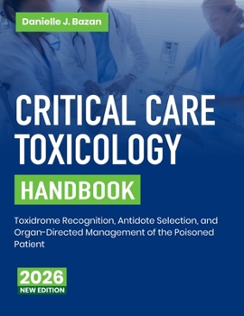Critical Care Toxicology Handbook: Toxidrome Recognition, Antidote Selection, and Organ-Directed Management of the Poisoned Patient