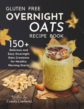 Paperback Gluten-Free Overnight Oats Recipe Book: 150+ Delicious and Easy Overnight Oats Creations for Healthy Morning Starts Book