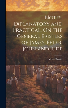 Hardcover Notes, Explanatory and Practical, On the General Epistles of James, Peter, John and Jude Book