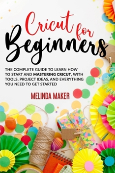 Paperback Cricut for Beginners: The Complete Guide to Learn How to Start and Mastering Cricut, With Tools, Project Ideas, And Everything you Need to G Book