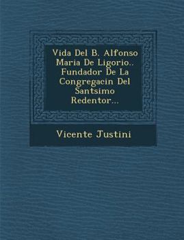 Vida Del B. Alfonso Maria De Ligorio.. Fundador De La Congregaci�n Del Sant�simo Redentor...