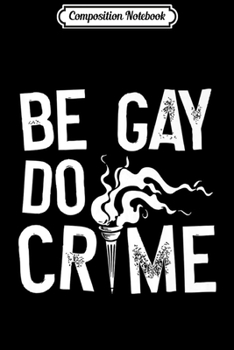 Composition Notebook: Be Gay Do Crime LGBT Equality Gay Trans Human Rights Premium  Journal/Notebook Blank Lined Ruled 6x9 100 Pages