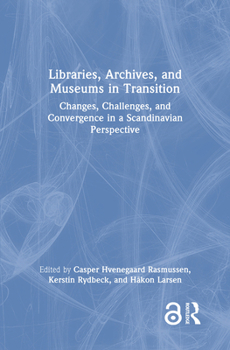 Hardcover Libraries, Archives, and Museums in Transition: Changes, Challenges, and Convergence in a Scandinavian Perspective Book