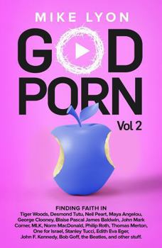 God Porn Vol 2: Finding Faith in Tiger Woods, Desmond Tutu, Neil Peart, Maya Angelou, George Clooney, Blaise Pascal, James Baldwin, John Mark Comer, ... Stanley Tucci, Bob Goff, and other stuff