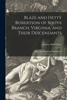 Blaze and Hetty Robertson of South Branch, Virginia, and Their Descendants; Other Robertson's and Robinson's
