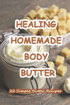 Paperback Healing Homemade Body Butter: 22 Simple Butter Recipes: 22 Body and Face Scrubs, Masks and Butter Recipes to make your Skin Glow! Book