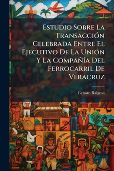 Paperback Estudio Sobre La Transacción Celebrada Entre El Ejecutivo De La Unión Y La Compañía Del Ferrocarril De Veracruz [Spanish] Book