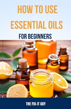 Paperback How to Use Essential Oils for Beginners: A Step-By-Step Guide to DIY Aromatherapy Recipes for Anxiety Relief, Sleep Remedies, All-Natural Cleaning Pro Book