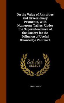 Hardcover On the Value of Annuities and Reversionary Payments, With Numerous Tables. Under the Superintendence of the Society for the Diffusion of Useful Knowle Book