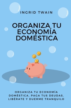 Paperback Organiza Tu Economia Doméstica: Organiza Tu Economia, Paga Tus Deudas, Libérate Y Duerme Feliz [Spanish] Book