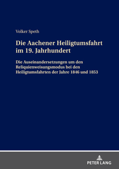 Die Aachener Heiligtumsfahrt Im 19. Jahrhundert: Die Auseinandersetzungen Um Den Reliquienweisungsmodus Bei Den Heiligtumsfahrten Der Jahre 1846 Und 1