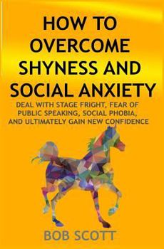 Paperback How to Overcome Shyness and Social Anxiety: Deal with Stage Fright, Fear of Public Speaking, Social Phobia, And Ultimately Gain New Confidence Book