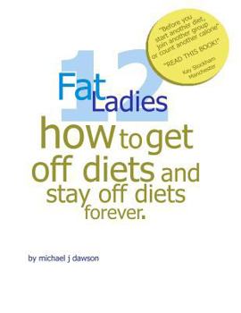 12 Fat Ladies: How to get off diets and stay off diets.. for ever