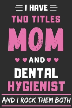 I Have Two Titles Mom And Dental Hygienist And I Rock Them Both: lined notebook,funny Dental Hygienist gift