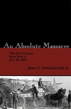 Paperback An Absolute Massacre: The New Orleans Race Riot of July 30, 1866 Book