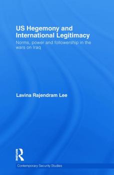 Us Hegemony and International Legitimacy: Norms, Power and Followership in the Wars on Iraq - Book  of the Contemporary Security Studies