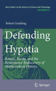 Hardcover Defending Hypatia: Ramus, Savile, and the Renaissance Rediscovery of Mathematical History Book