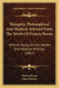Thoughts, Philosophical And Medical, Selected From The Works Of Francis Bacon: With An Essay On His Health And Medical Writings