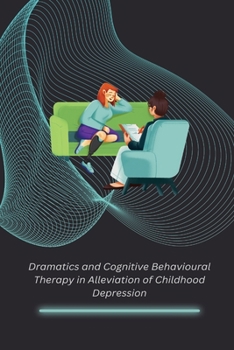 Paperback Dramatics and Cognitive Behavioural Therapy in Alleviation of Childhood Depression Book