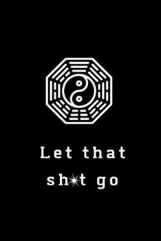 Let That Sh*t Go: A Journal for Leaving Your Bullsh*t Behind and Creating a Happy Life