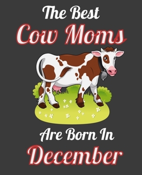 The Best Cow Moms Are Born In December: This Awesome Cow Notebook Journal Cute Themed Gift Idea For Cow Lover, Farmer, Rancher. Make it as Birthday ... Aunt Sisters. To Use in School Home or Office
