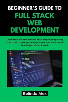 Paperback Beginner's Guide to Full Stack Web Development: Learn Frontend and Backend Skills Step-by-Step Using HTML, CSS, JavaScript, Node.js, React, and More - Book