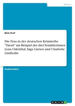 Paperback Die Frau in der deutschen Krimireihe "Tatort" am Beispiel der drei Ermittlerinnen Lena Odenthal, Inga Lürsen und Charlotte Lindholm [German] Book