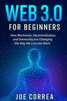 Web 3.0 for Beginners: How Blockchain, Decentralization, and Ownership Are Changing the Way We Live and Work (Metaverse Masterclass)