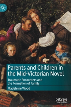 Hardcover Parents and Children in the Mid-Victorian Novel: Traumatic Encounters and the Formation of Family Book