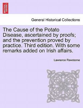Paperback The Cause of the Potato Disease, Ascertained by Proofs; And the Prevention Proved by Practice. Third Edition. with Some Remarks Added on Irish Affairs Book