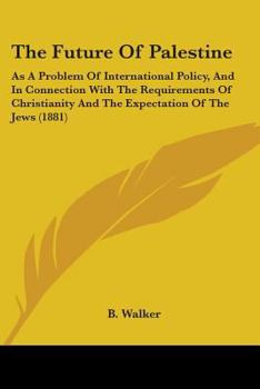 Paperback The Future Of Palestine: As A Problem Of International Policy, And In Connection With The Requirements Of Christianity And The Expectation Of T Book