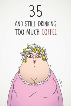 Paperback 35 & Still Drinking Too Much Coffee: Funny Women's 35th Birthday 122 Page Diary Journal Notebook Gift For Coffee Lovers Book