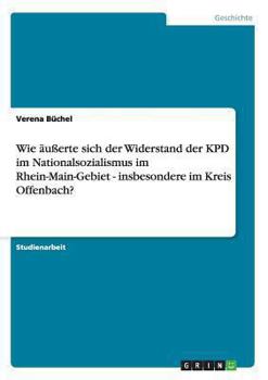 Paperback Wie äußerte sich der Widerstand der KPD im Nationalsozialismus im Rhein-Main-Gebiet - insbesondere im Kreis Offenbach? [German] Book