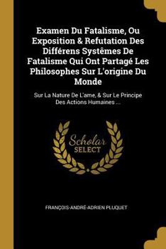 Paperback Examen Du Fatalisme, Ou Exposition & Refutation Des Différens Systêmes De Fatalisme Qui Ont Partagé Les Philosophes Sur L'origine Du Monde: Sur La Nat [French] Book